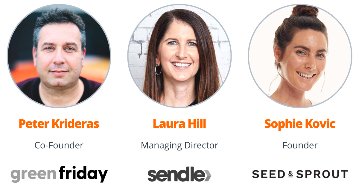 Guests Peter Krideras Co-founder Green Friday Laura Hill Managing Director Sendle Sophie Kovic Founder Seed & Sprout