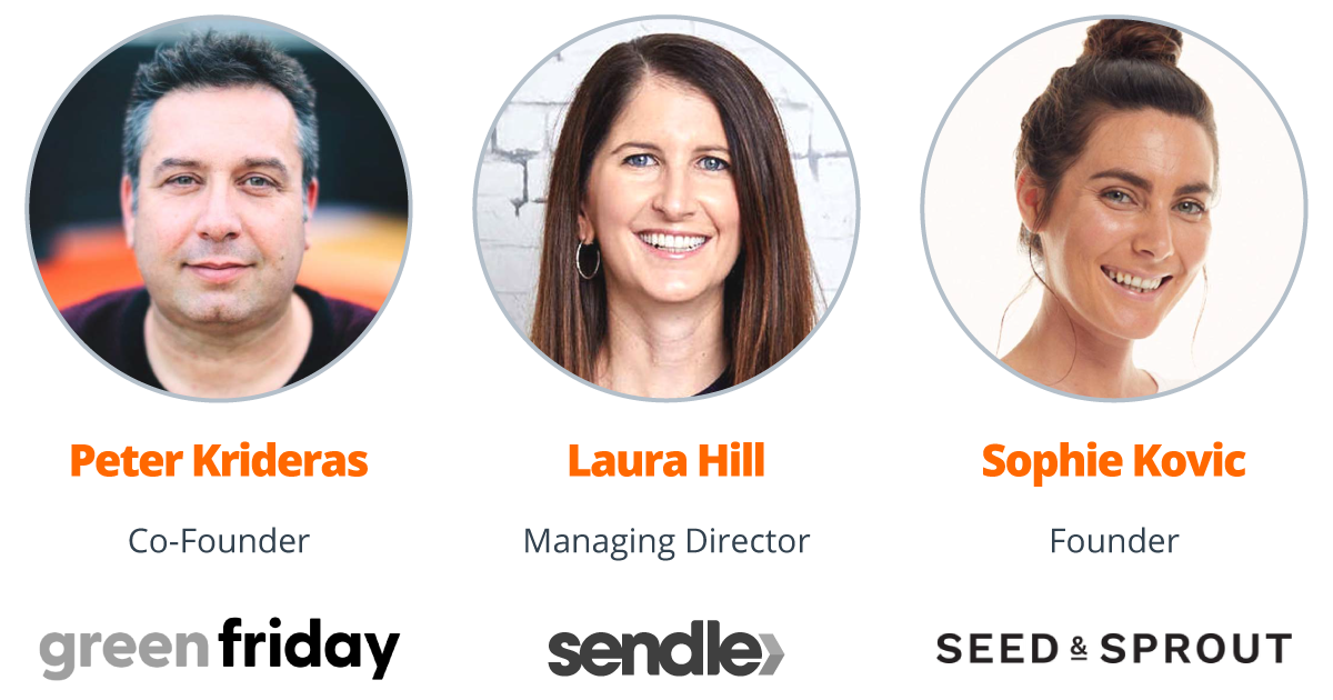 Guests Peter Krideras Co-founder Green Friday Laura Hill Managing Director Sendle Sophie Kovic Founder Seed & Sprout